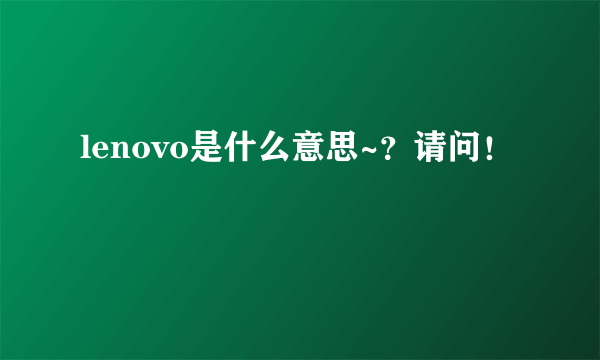 lenovo是什么意思~？请问！