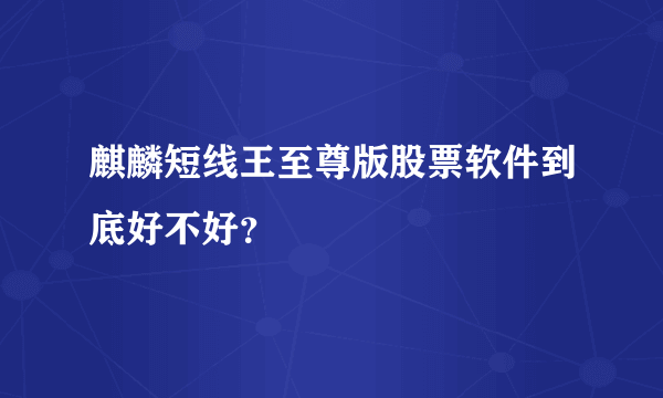 麒麟短线王至尊版股票软件到底好不好？