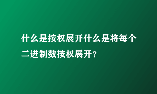 什么是按权展开什么是将每个二进制数按权展开？