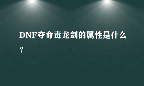 DNF夺命毒龙剑的属性是什么？