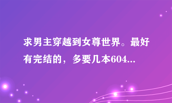 求男主穿越到女尊世界。最好有完结的，多要几本604495277