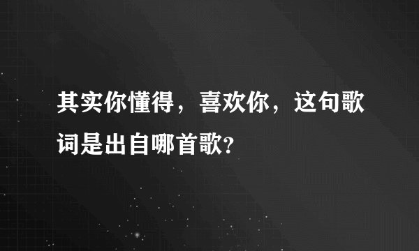 其实你懂得，喜欢你，这句歌词是出自哪首歌？