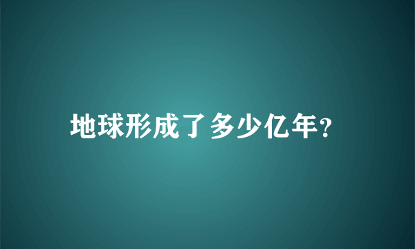 地球形成了多少亿年？