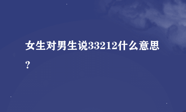 女生对男生说33212什么意思？