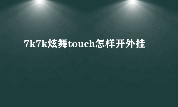 7k7k炫舞touch怎样开外挂