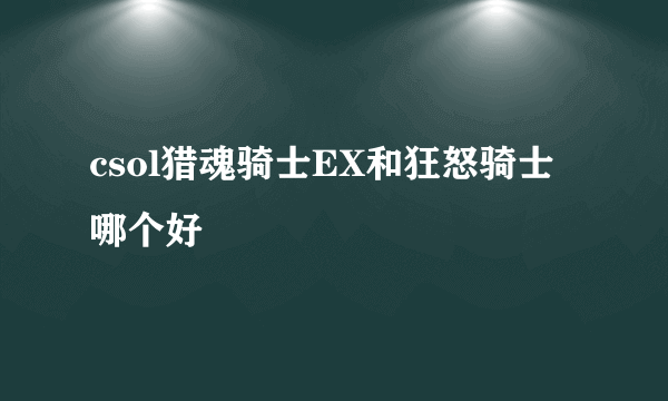 csol猎魂骑士EX和狂怒骑士哪个好