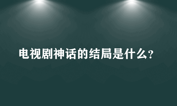 电视剧神话的结局是什么？