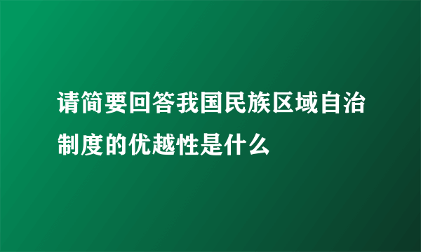 请简要回答我国民族区域自治制度的优越性是什么