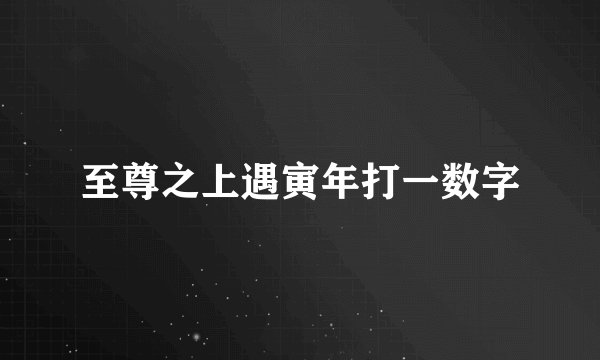 至尊之上遇寅年打一数字