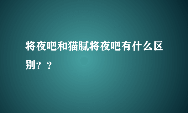 将夜吧和猫腻将夜吧有什么区别？？