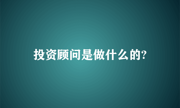 投资顾问是做什么的?