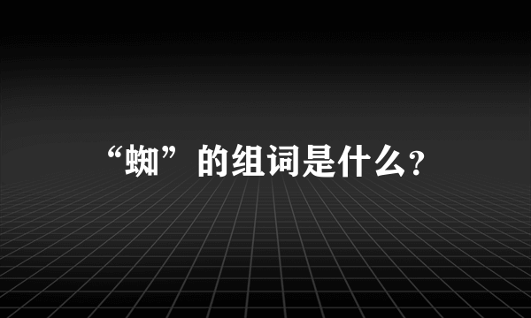 “蜘”的组词是什么？