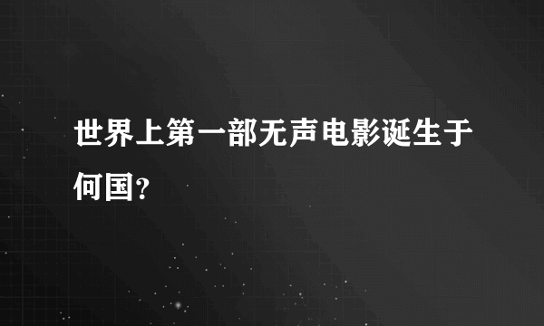 世界上第一部无声电影诞生于何国？