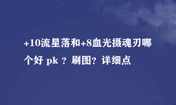 +10流星落和+8血光摄魂刃哪个好 pk ？刷图？详细点