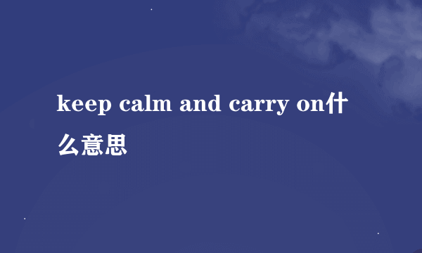 keep calm and carry on什么意思