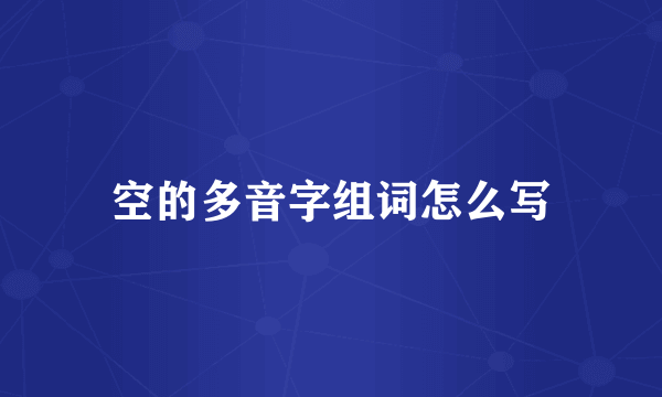 空的多音字组词怎么写