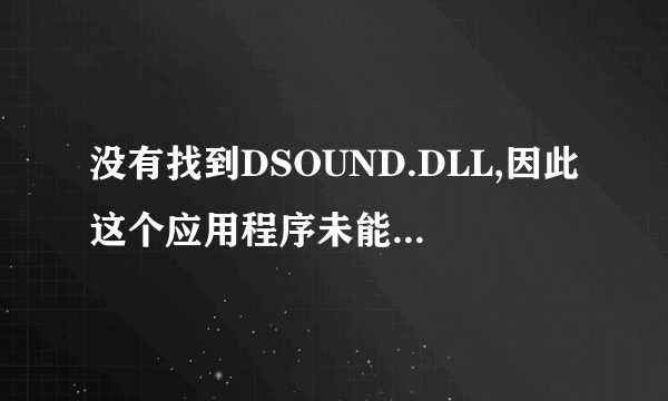 没有找到DSOUND.DLL,因此这个应用程序未能启动.什么原因