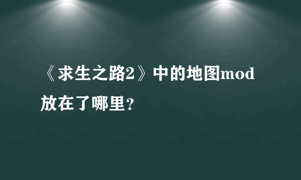 《求生之路2》中的地图mod放在了哪里？