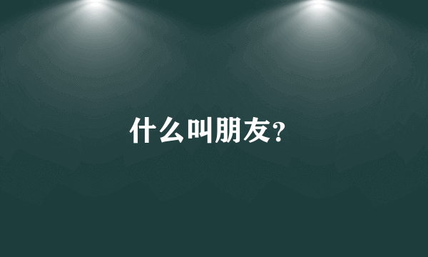 什么叫朋友？