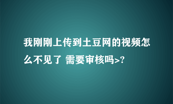 我刚刚上传到土豆网的视频怎么不见了 需要审核吗>?