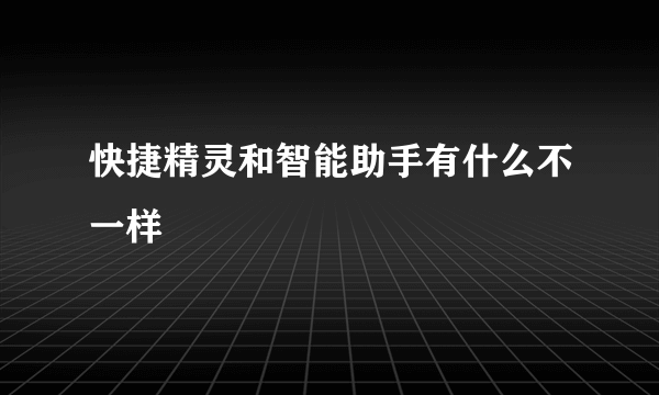 快捷精灵和智能助手有什么不一样