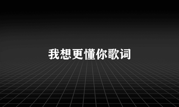 我想更懂你歌词