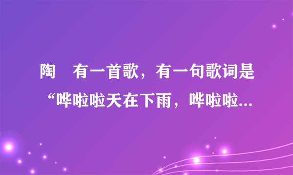 陶喆有一首歌，有一句歌词是“哗啦啦天在下雨，哗啦啦云在哭泣。”是哪首歌？