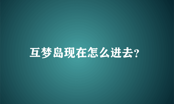 互梦岛现在怎么进去？