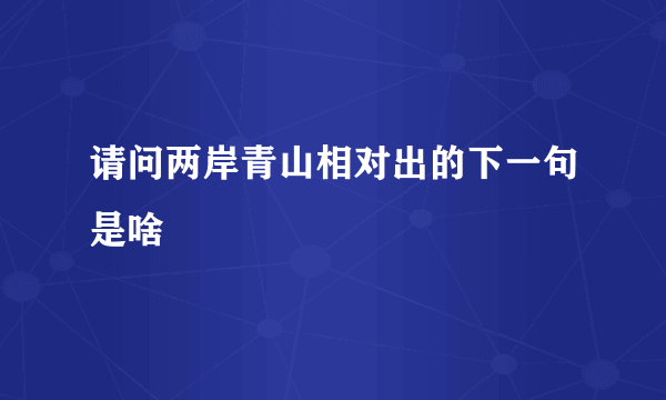 请问两岸青山相对出的下一句是啥