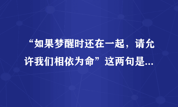 “如果梦醒时还在一起，请允许我们相依为命”这两句是哪首歌里的？