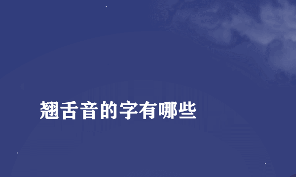 
翘舌音的字有哪些

