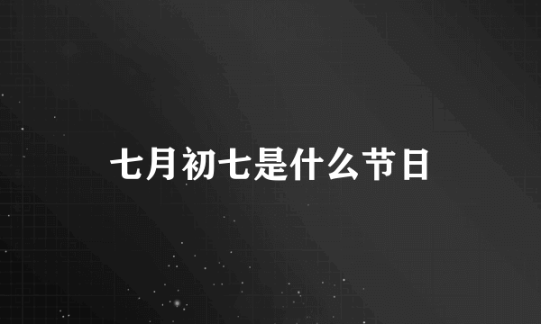 七月初七是什么节日