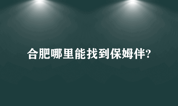 合肥哪里能找到保姆伴?