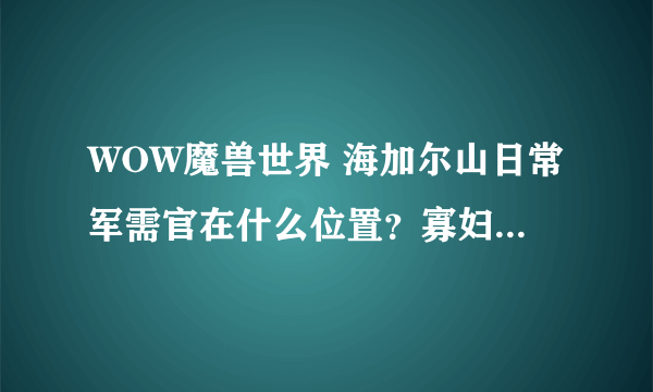 WOW魔兽世界 海加尔山日常军需官在什么位置？寡妇护手从哪买？