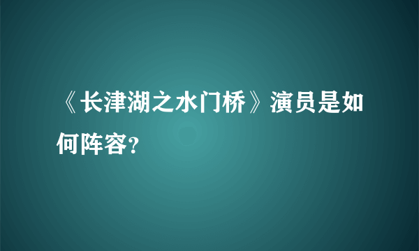 《长津湖之水门桥》演员是如何阵容？