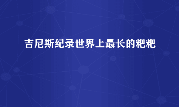 吉尼斯纪录世界上最长的粑粑