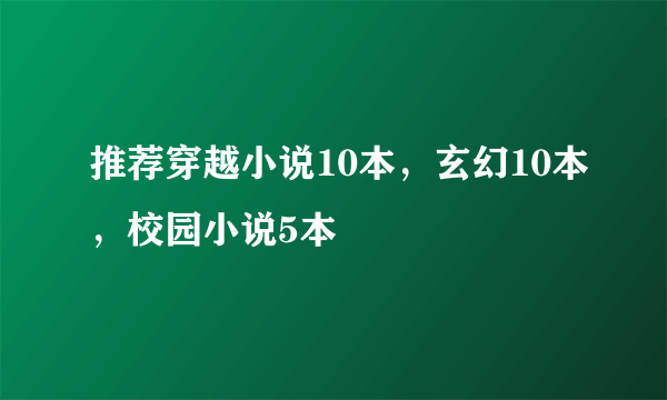 推荐穿越小说10本，玄幻10本，校园小说5本