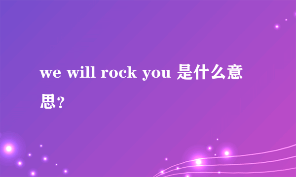 we will rock you 是什么意思？