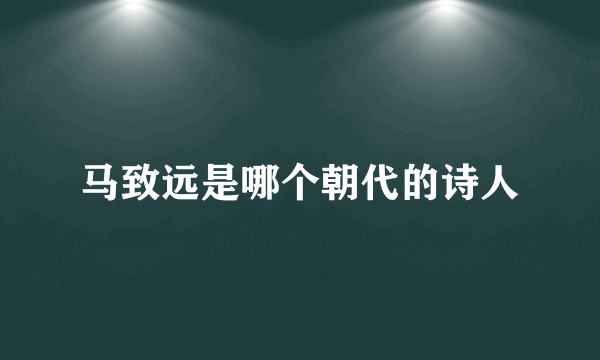 马致远是哪个朝代的诗人