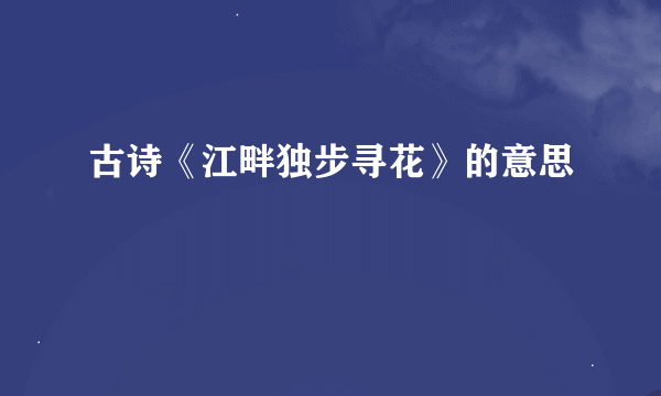 古诗《江畔独步寻花》的意思