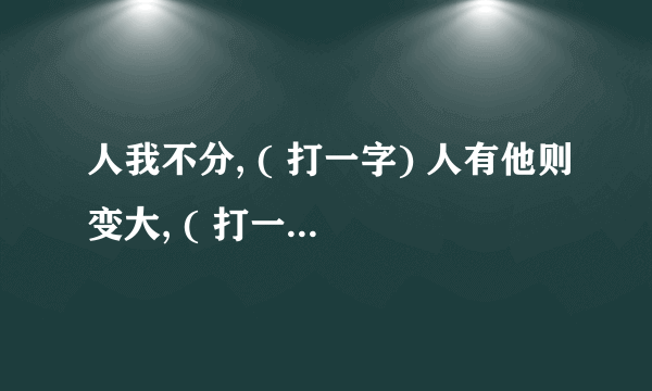 人我不分, ( 打一字) 人有他则变大, ( 打一字)一人睡地方，(打一字ิ) 八方觅知音，