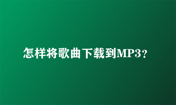 怎样将歌曲下载到MP3？