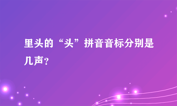 里头的“头”拼音音标分别是几声？