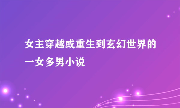 女主穿越或重生到玄幻世界的一女多男小说