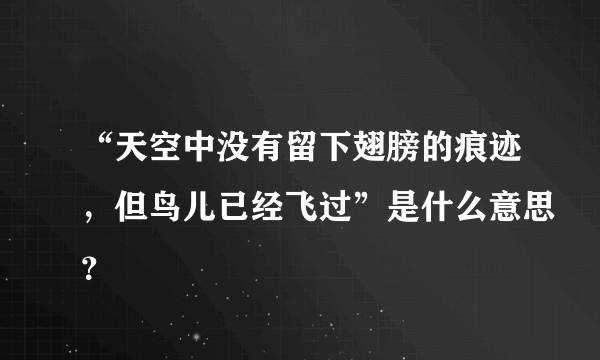 “天空中没有留下翅膀的痕迹，但鸟儿已经飞过”是什么意思？