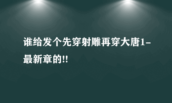 谁给发个先穿射雕再穿大唐1-最新章的!!