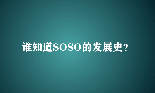 谁知道SOSO的发展史？