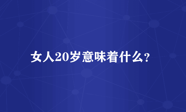 女人20岁意味着什么？