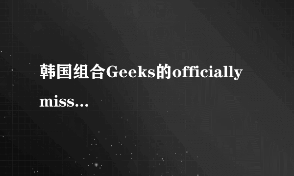 韩国组合Geeks的officially missing you 的中韩歌词