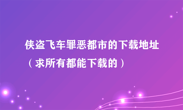 侠盗飞车罪恶都市的下载地址（求所有都能下载的）